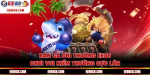 Bắn Cá Đổi Thưởng EE88 - Chơi Vui Kiếm Thưởng Cực Lớn