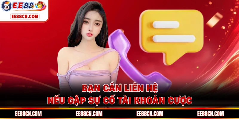 Bạn cần liên hệ nếu gặp sự cố tài khoản cược