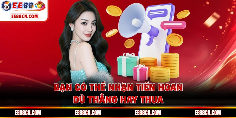 Bạn có thể nhận tiền hoàn dù thắng hay thua