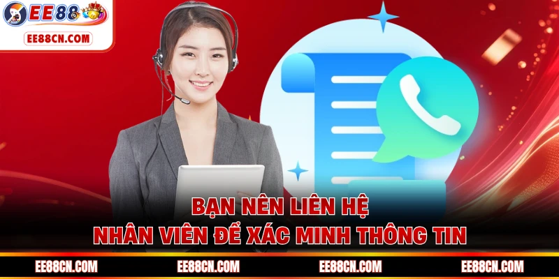 Bạn nên liên hệ nhân viên để xác minh thông tin