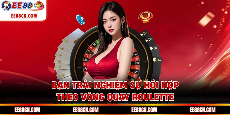 Bạn trải nghiệm sự hồi hộp theo vòng quay Roulette