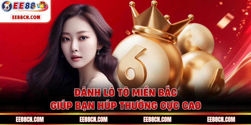 Đánh lô tô miền Bắc giúp bạn húp thưởng cực cao