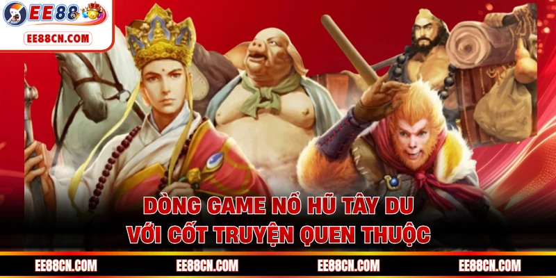 Dòng game nổ hũ Tây du với cốt truyện quen thuộc