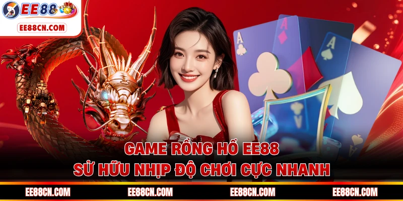 Game Rồng Hổ EE88 sử hữu nhịp độ chơi cực nhanh