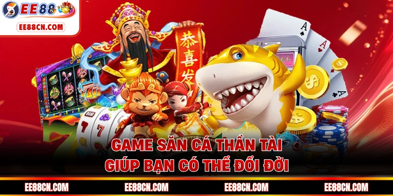 Game săn cá Thần Tài giúp bạn có thể đổi đời