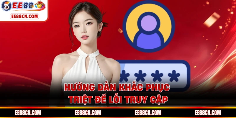 Hướng dẫn khắc phục triệt để lỗi truy cập 