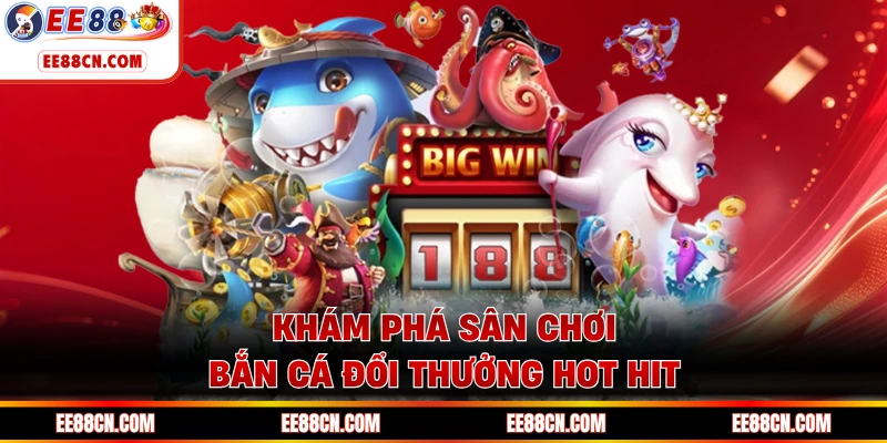 Khám phá sân chơi bắn cá đổi thưởng hot hit