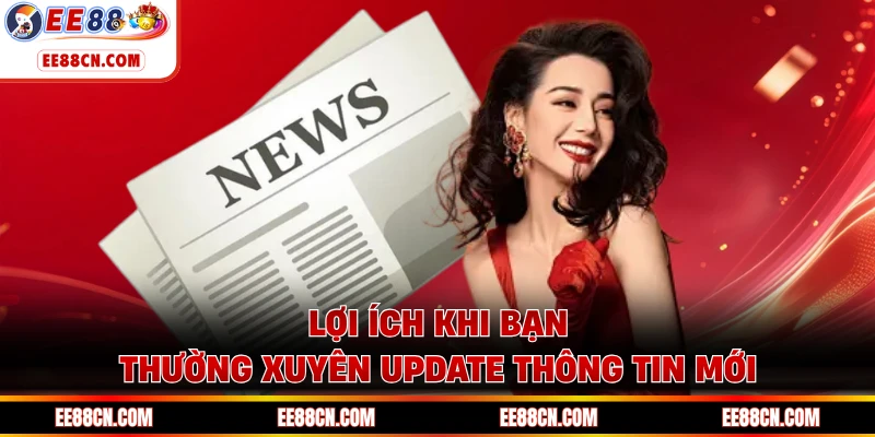 Lợi ích khi bạn thường xuyên update thông tin mới