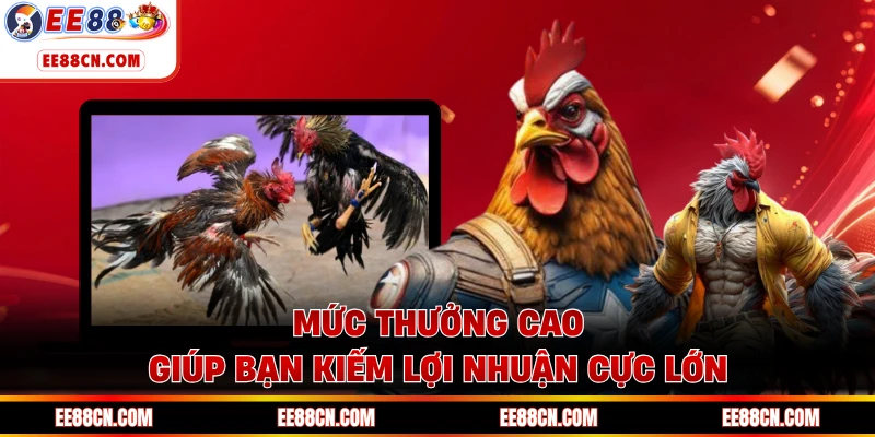 Mức thưởng cao giúp bạn kiếm lợi nhuận cực lớn
