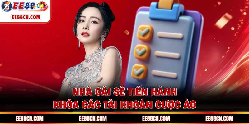 Nhà cái sẽ tiến hành khóa các tài khoản cược ảo