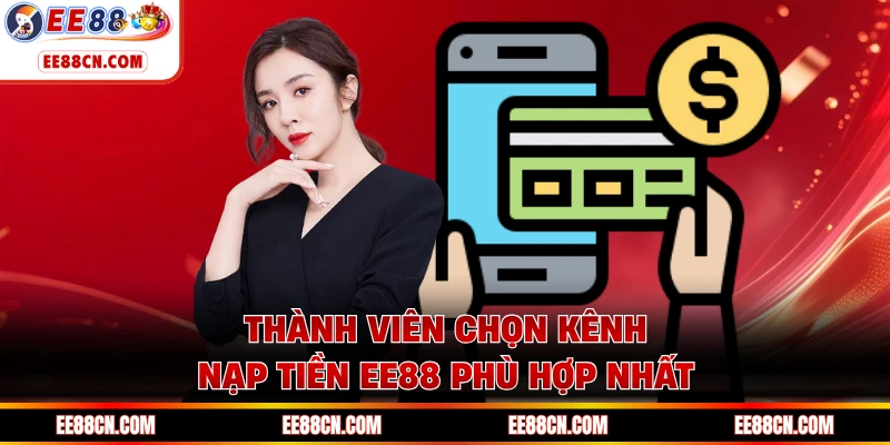 Thành viên chọn kênh nạp tiền EE88 phù hợp nhất