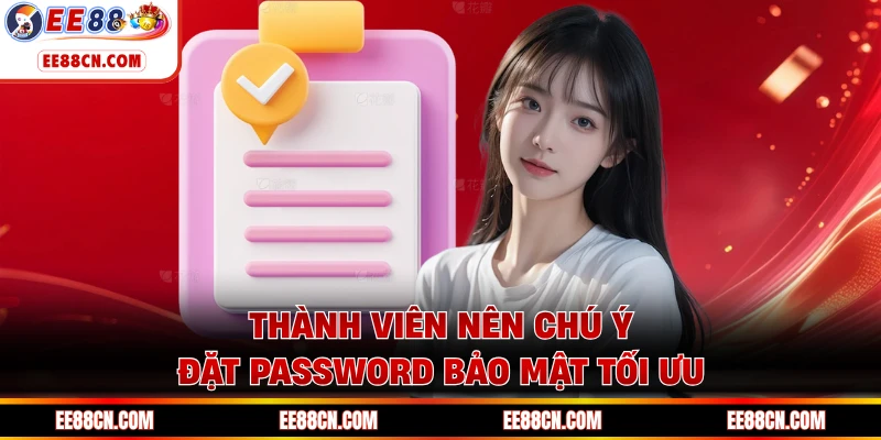 Thành viên nên chú ý đặt password bảo mật tối ưu