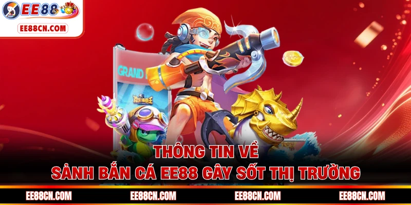 Thông tin về sảnh bắn cá EE88 gây sốt thị trường