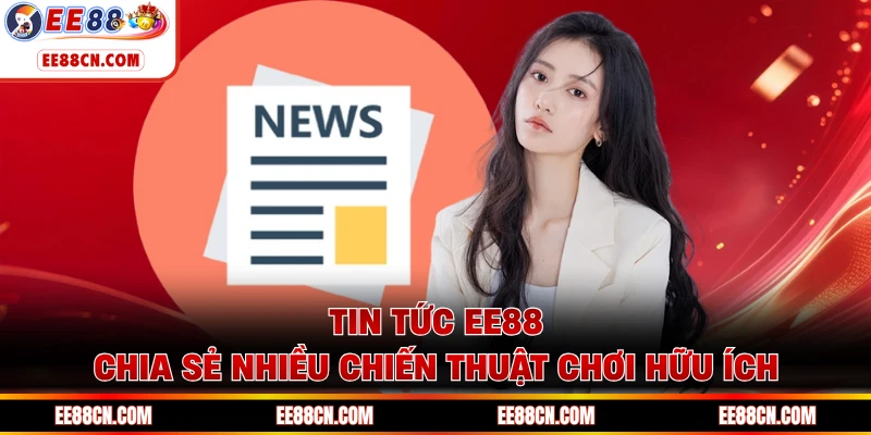 Tin tức EE88 chia sẻ nhiều chiến thuật chơi hữu ích