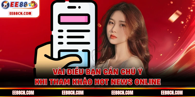Vài điều bạn cần chú ý khi tham khảo hot news online