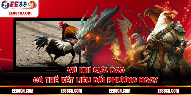Vũ khí cựa dao có thể kết liễu đối phương ngay