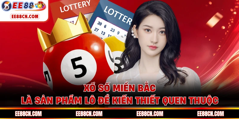 Xổ số miền Bắc là sản phẩm lô đề kiến thiết quen thuộc